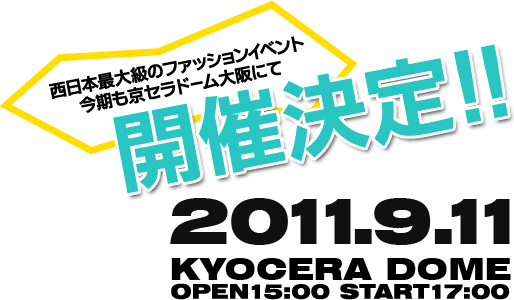 西日本最大級のファッションイベント 2011年9月11日（OPEN 15:00・START 17:00）に今期も京セラドームにて開催決定！！