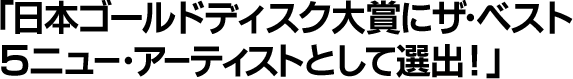 日本ゴールドディスク大賞にザ・ベスト5ニュー・アーティストとして選出！