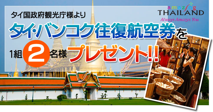 タイ国政府観光庁様よりタイ・バンコク往復航空券を1組2名様プレゼント！！