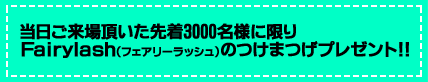 当日ご来場頂いた先着3000名様に限りFairylash（フェアリーラッシュ）のつけまつげプレゼント！！