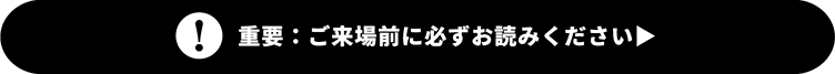 重要：ご来場前に必ずお読みください