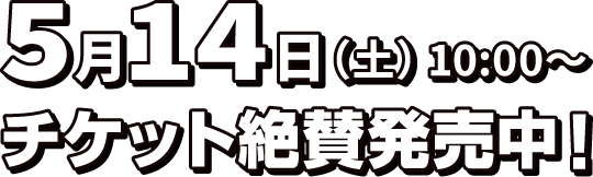 5月14日(土) 10:00～ チケット絶賛発売中！