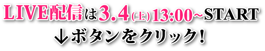 LIVE配信は3/4(土) 13:00〜START