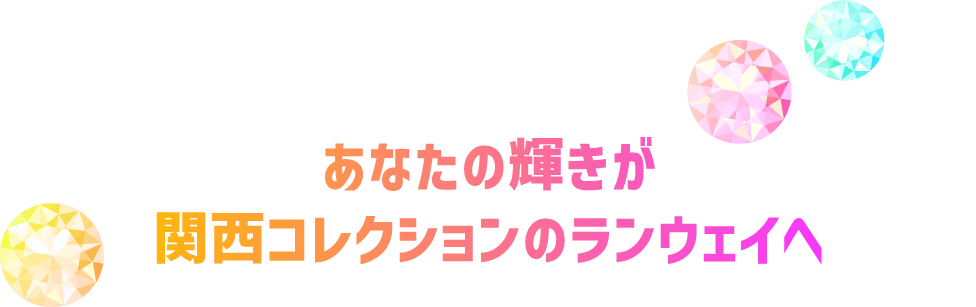 あなたの輝きが関西コレクションのランウェイへ