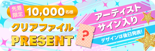 先着限定10,000名様 アーティストサイン入りクリアファイルプレゼント
