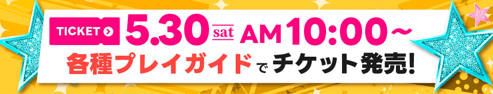 5/30(土) 10:00～ 各種プレイガイドでチケット発売！