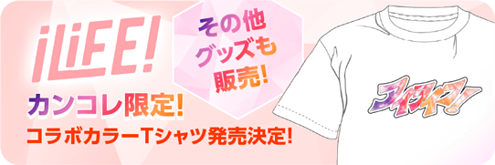 iLiFE!カンコレ限定！コラボカラーTシャツ発売決定！その他グッズも販売！