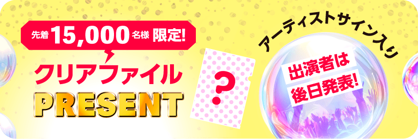 先着15,000名様限定！アーティストサイン入りクリアファイルプレゼント