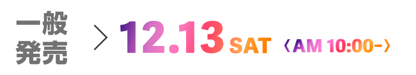 一般発売 12/13(土) 10:00～