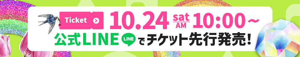 10/24(土) 10:00～ 公式LINEでチケット先行発売！