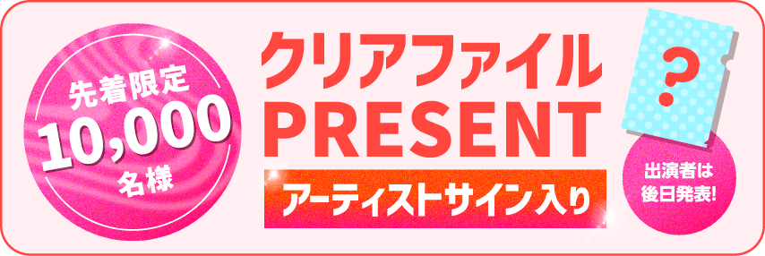 先着限定 10,000名様 アーティストサイン入りクリアファイルプレゼント